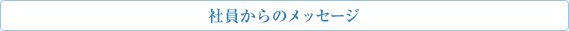 社員からのメッセージ